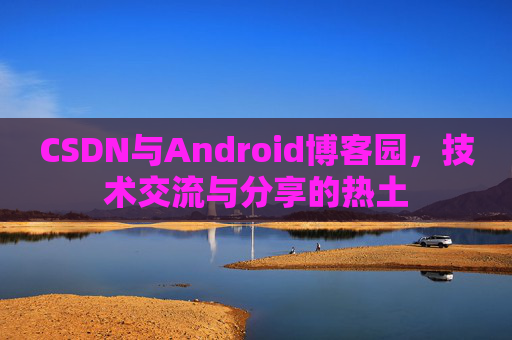 CSDN与Android博客园，技术交流与分享的热土