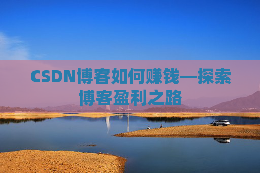 CSDN博客如何赚钱—探索博客盈利之路