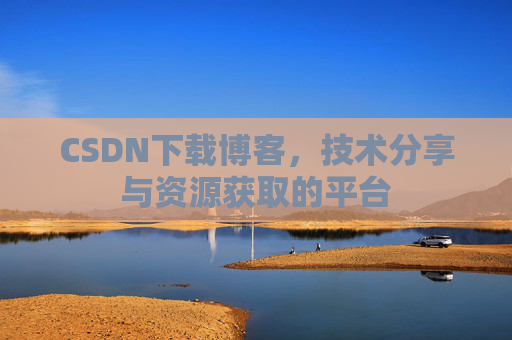 CSDN下载博客，技术分享与资源获取的平台