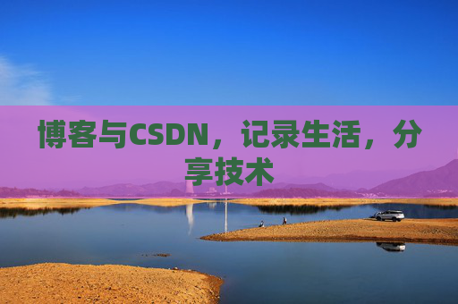 博客与CSDN，记录生活，分享技术